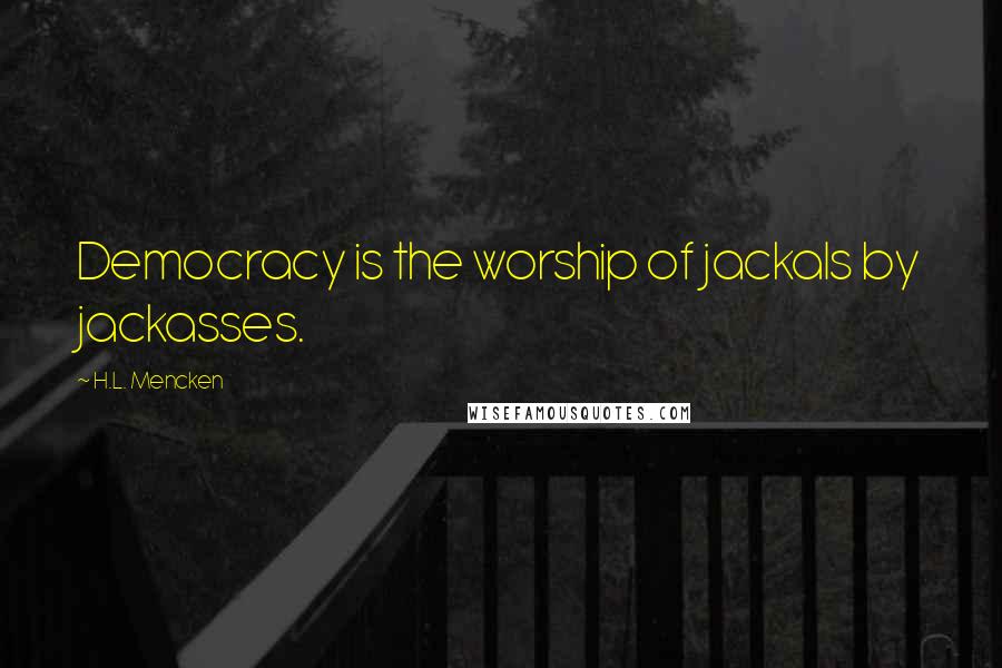 H.L. Mencken Quotes: Democracy is the worship of jackals by jackasses.