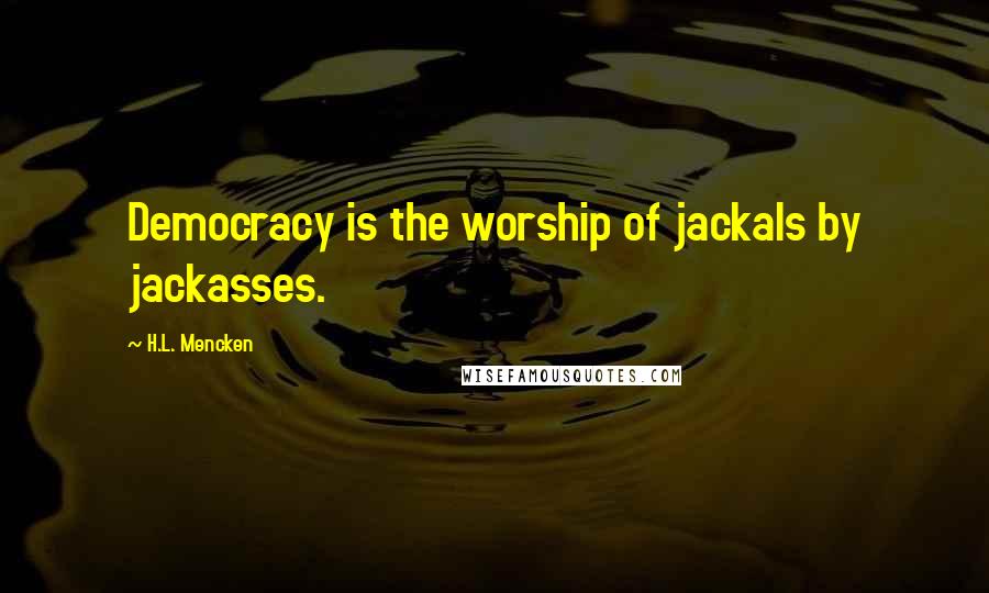 H.L. Mencken Quotes: Democracy is the worship of jackals by jackasses.