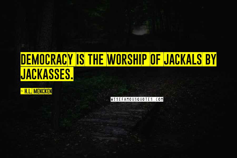 H.L. Mencken Quotes: Democracy is the worship of jackals by jackasses.