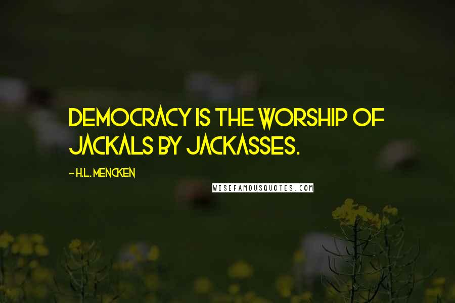 H.L. Mencken Quotes: Democracy is the worship of jackals by jackasses.