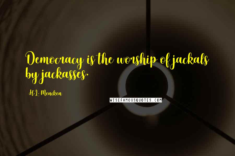 H.L. Mencken Quotes: Democracy is the worship of jackals by jackasses.