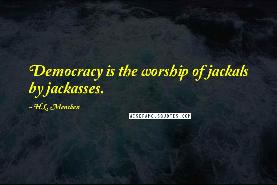 H.L. Mencken Quotes: Democracy is the worship of jackals by jackasses.