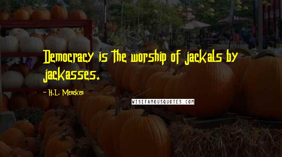 H.L. Mencken Quotes: Democracy is the worship of jackals by jackasses.