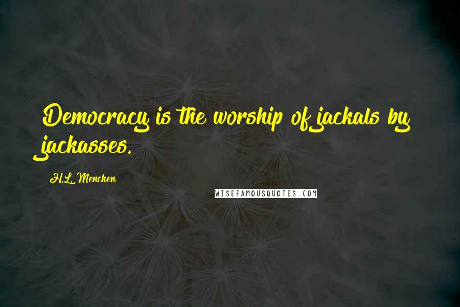 H.L. Mencken Quotes: Democracy is the worship of jackals by jackasses.