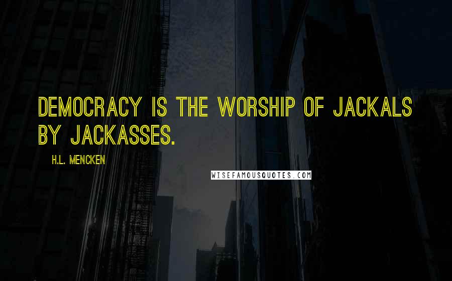 H.L. Mencken Quotes: Democracy is the worship of jackals by jackasses.