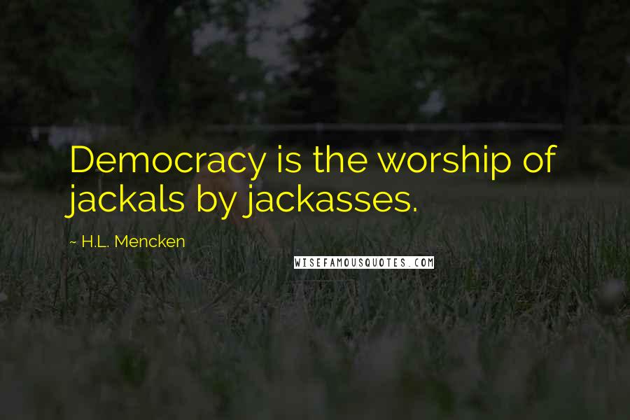 H.L. Mencken Quotes: Democracy is the worship of jackals by jackasses.