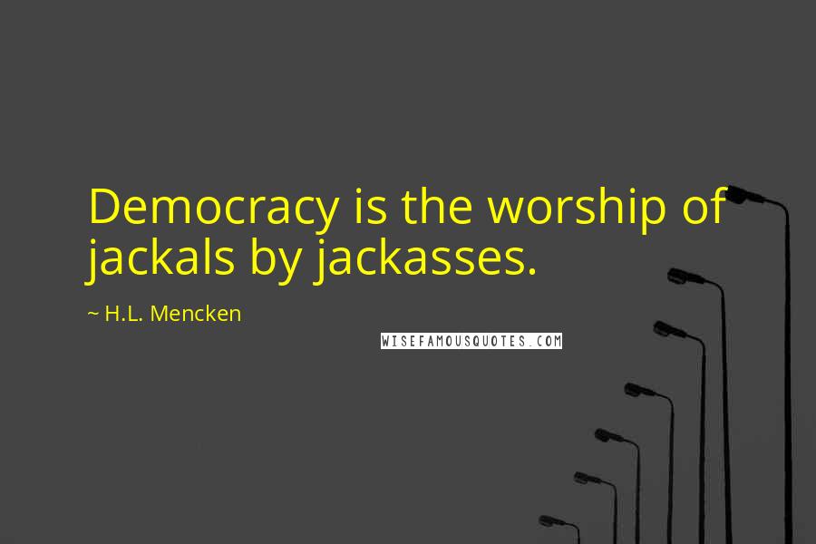 H.L. Mencken Quotes: Democracy is the worship of jackals by jackasses.