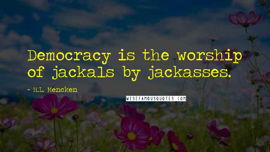 H.L. Mencken Quotes: Democracy is the worship of jackals by jackasses.