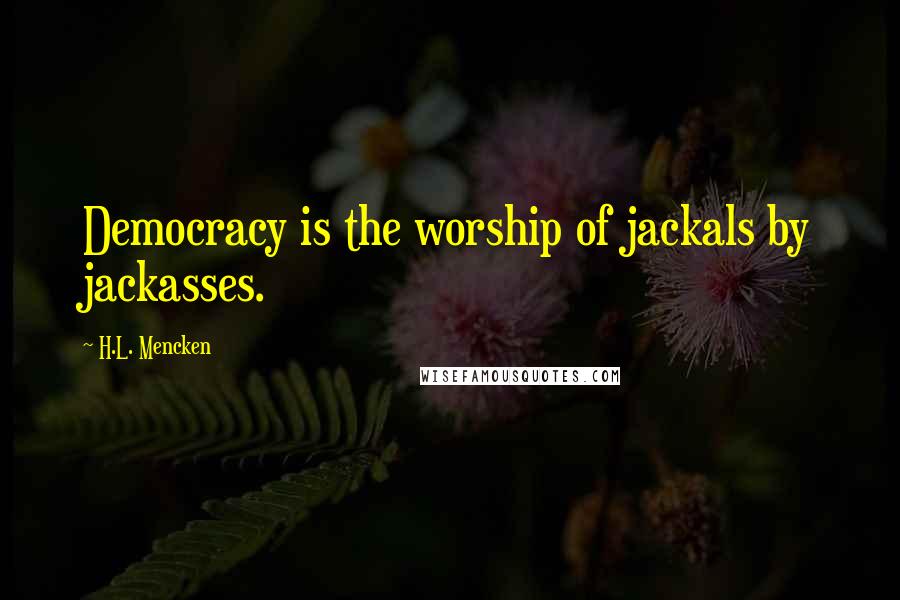 H.L. Mencken Quotes: Democracy is the worship of jackals by jackasses.
