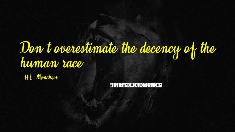 H.L. Mencken Quotes: Don't overestimate the decency of the human race.