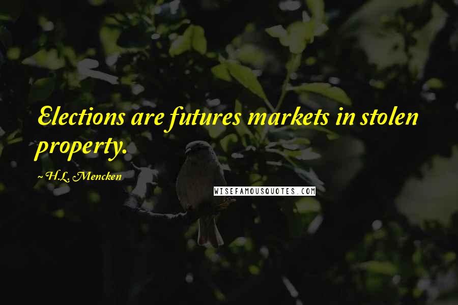 H.L. Mencken Quotes: Elections are futures markets in stolen property.