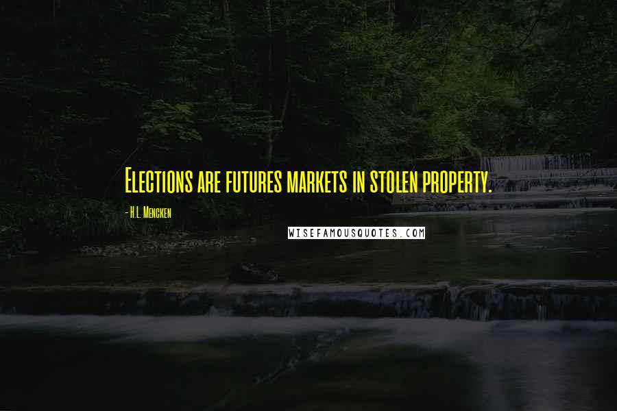 H.L. Mencken Quotes: Elections are futures markets in stolen property.