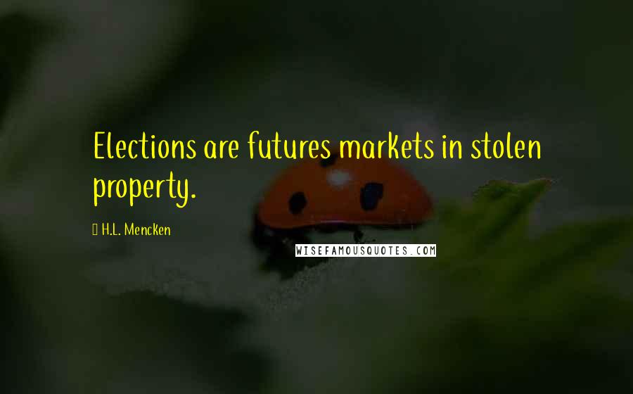 H.L. Mencken Quotes: Elections are futures markets in stolen property.