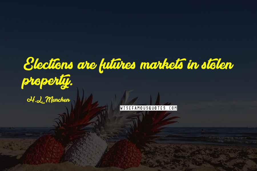 H.L. Mencken Quotes: Elections are futures markets in stolen property.