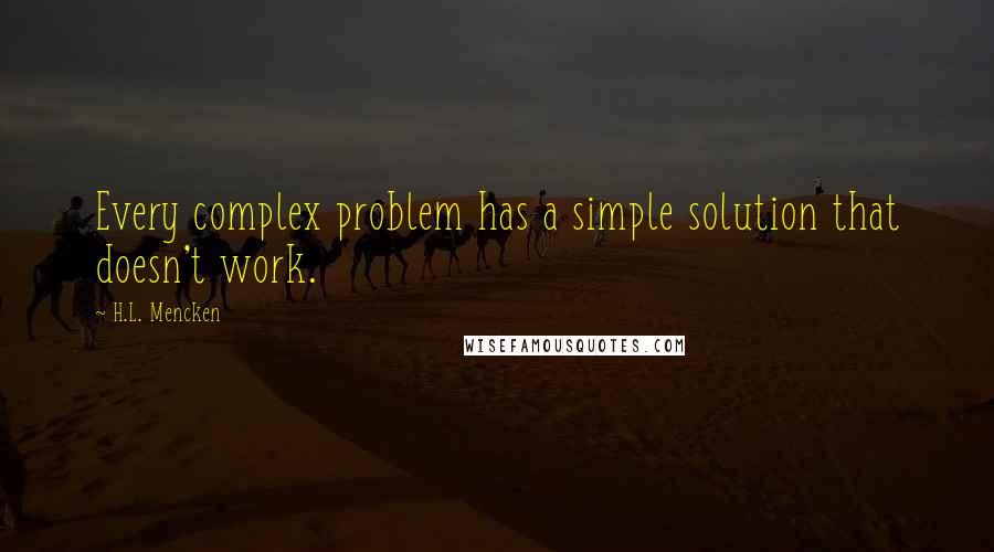 H.L. Mencken Quotes: Every complex problem has a simple solution that doesn't work.