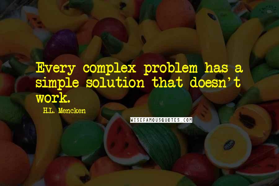 H.L. Mencken Quotes: Every complex problem has a simple solution that doesn't work.