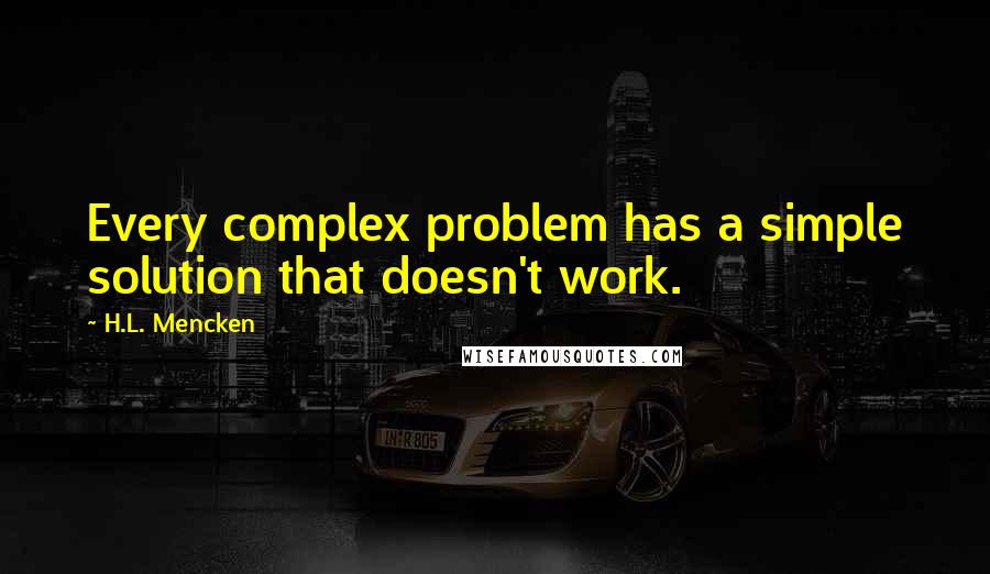 H.L. Mencken Quotes: Every complex problem has a simple solution that doesn't work.