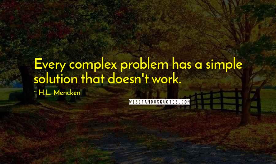 H.L. Mencken Quotes: Every complex problem has a simple solution that doesn't work.
