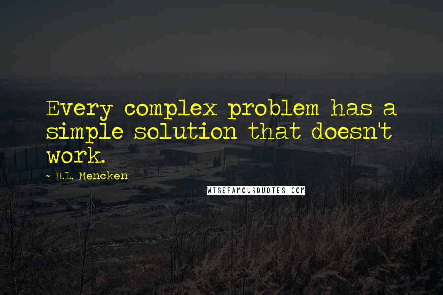 H.L. Mencken Quotes: Every complex problem has a simple solution that doesn't work.