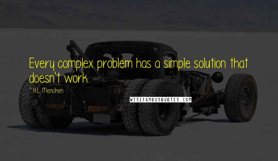 H.L. Mencken Quotes: Every complex problem has a simple solution that doesn't work.