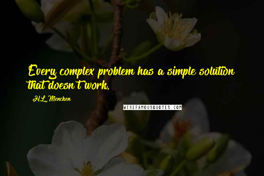 H.L. Mencken Quotes: Every complex problem has a simple solution that doesn't work.