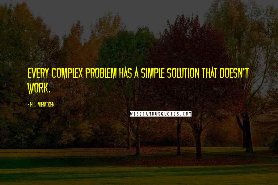 H.L. Mencken Quotes: Every complex problem has a simple solution that doesn't work.