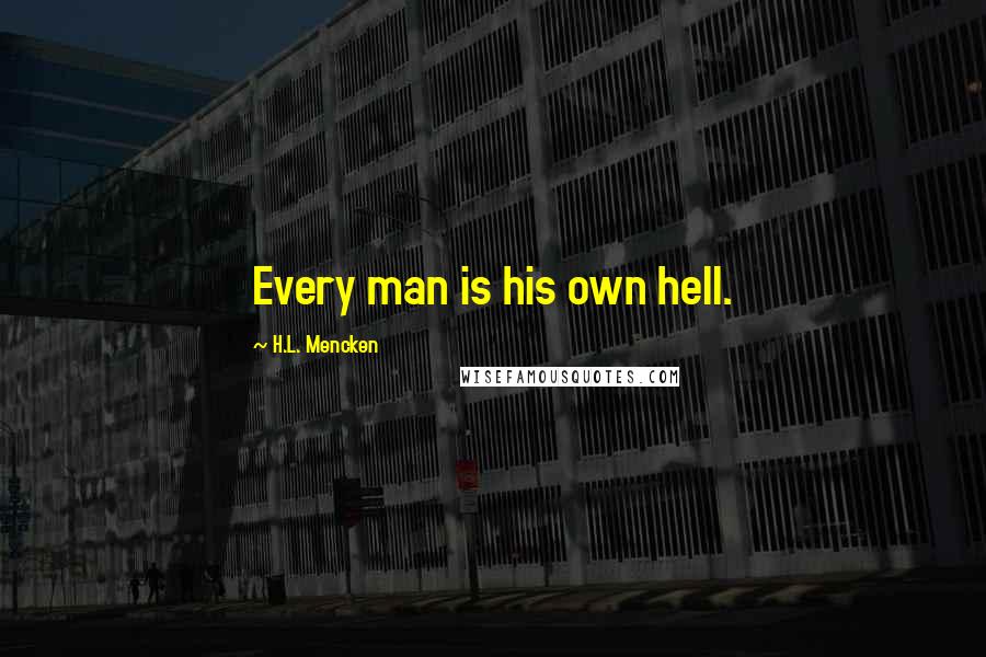 H.L. Mencken Quotes: Every man is his own hell.