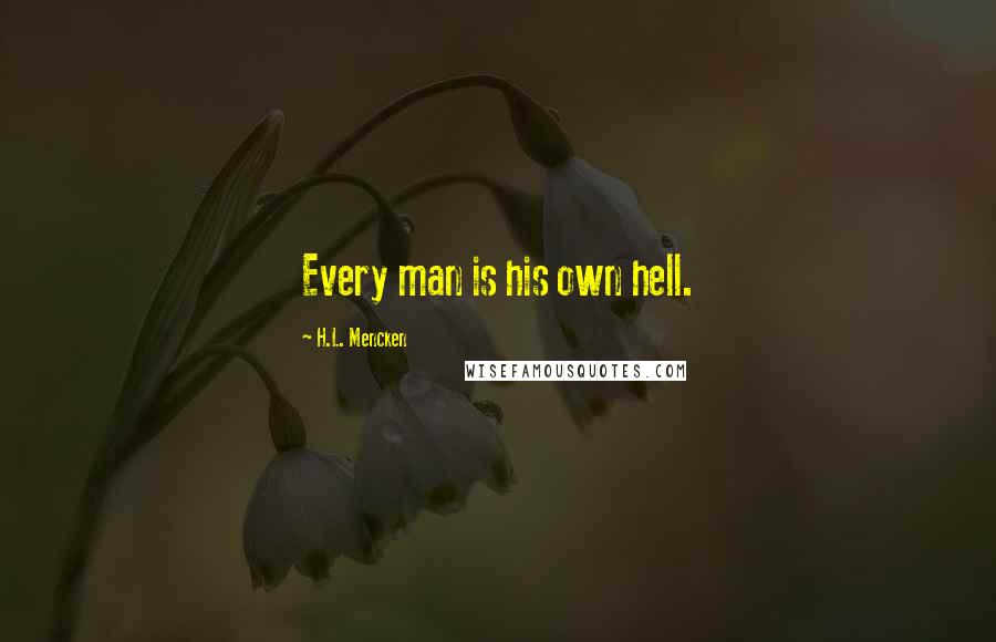 H.L. Mencken Quotes: Every man is his own hell.