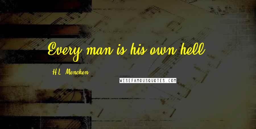 H.L. Mencken Quotes: Every man is his own hell.