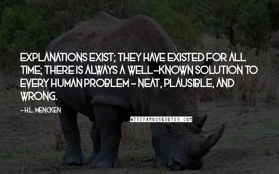 H.L. Mencken Quotes: Explanations exist; they have existed for all time; there is always a well-known solution to every human problem - neat, plausible, and wrong.