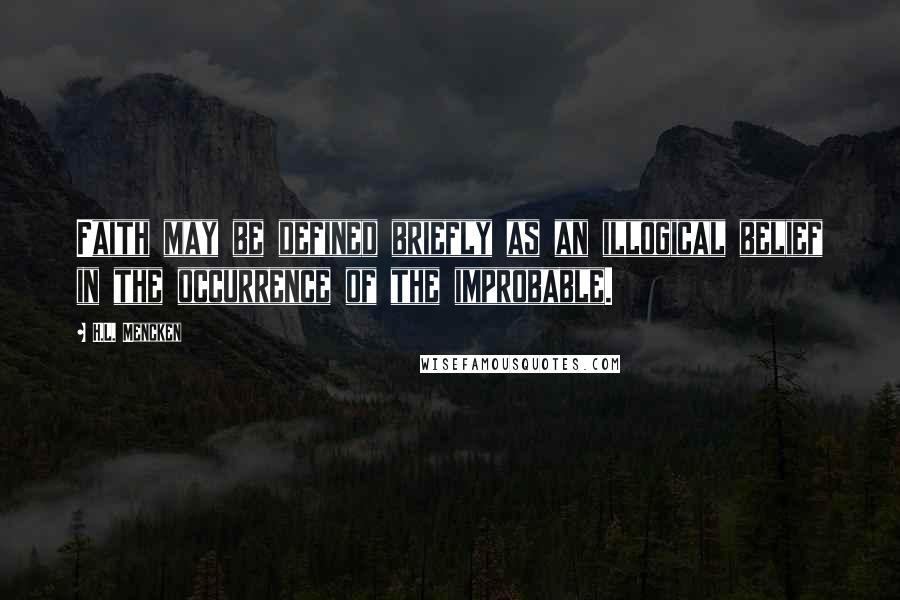 H.L. Mencken Quotes: Faith may be defined briefly as an illogical belief in the occurrence of the improbable.