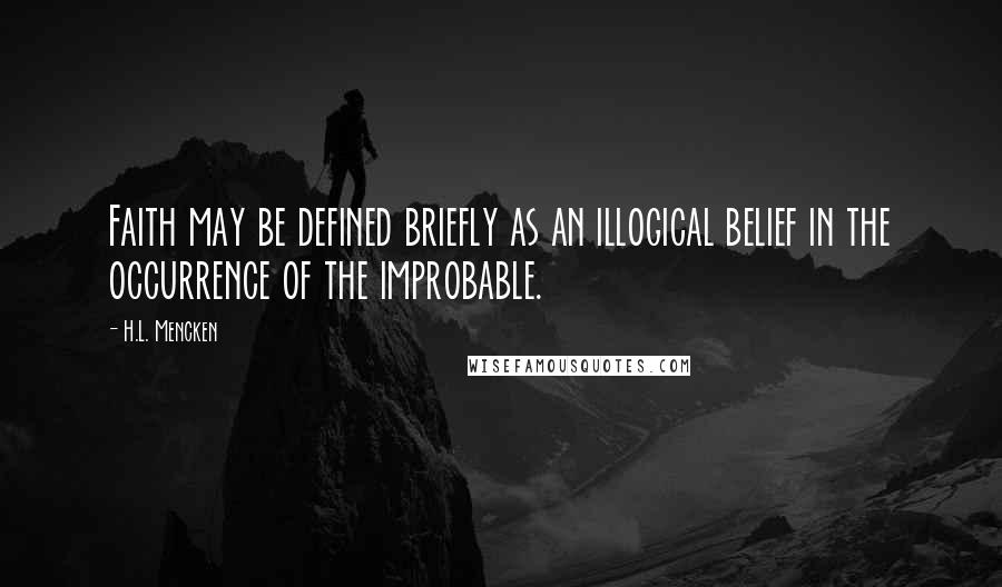 H.L. Mencken Quotes: Faith may be defined briefly as an illogical belief in the occurrence of the improbable.