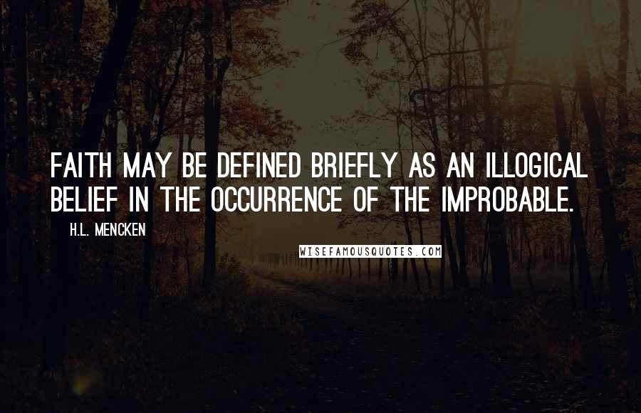 H.L. Mencken Quotes: Faith may be defined briefly as an illogical belief in the occurrence of the improbable.