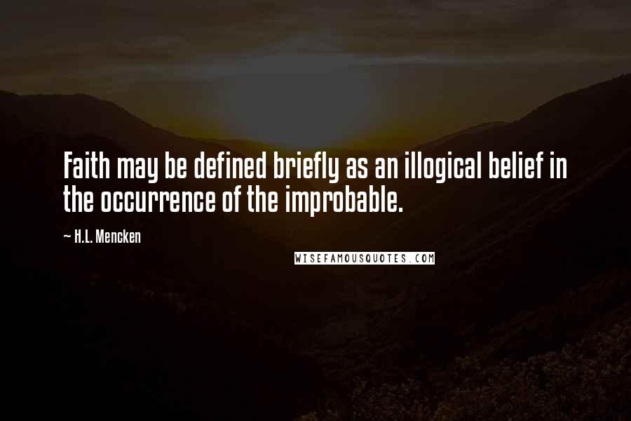 H.L. Mencken Quotes: Faith may be defined briefly as an illogical belief in the occurrence of the improbable.