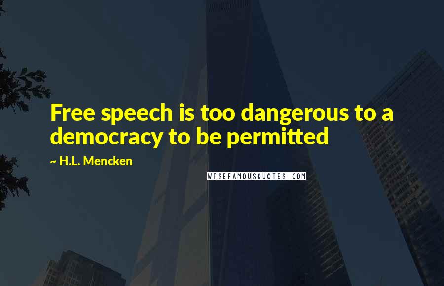 H.L. Mencken Quotes: Free speech is too dangerous to a democracy to be permitted