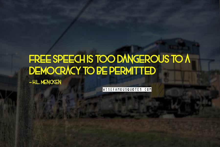 H.L. Mencken Quotes: Free speech is too dangerous to a democracy to be permitted