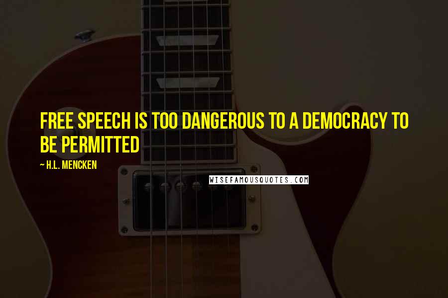 H.L. Mencken Quotes: Free speech is too dangerous to a democracy to be permitted