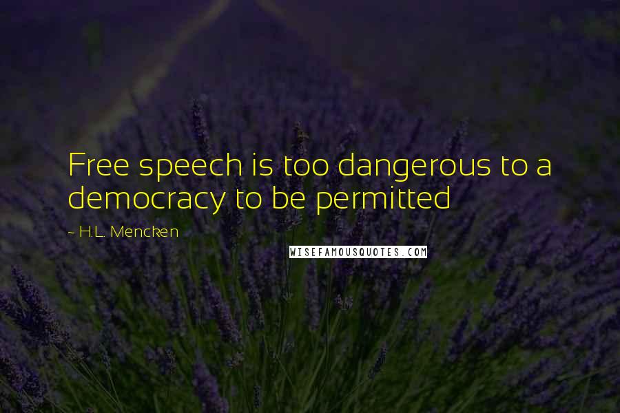 H.L. Mencken Quotes: Free speech is too dangerous to a democracy to be permitted