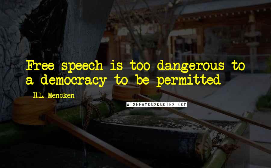 H.L. Mencken Quotes: Free speech is too dangerous to a democracy to be permitted