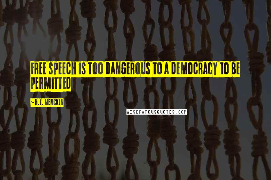 H.L. Mencken Quotes: Free speech is too dangerous to a democracy to be permitted