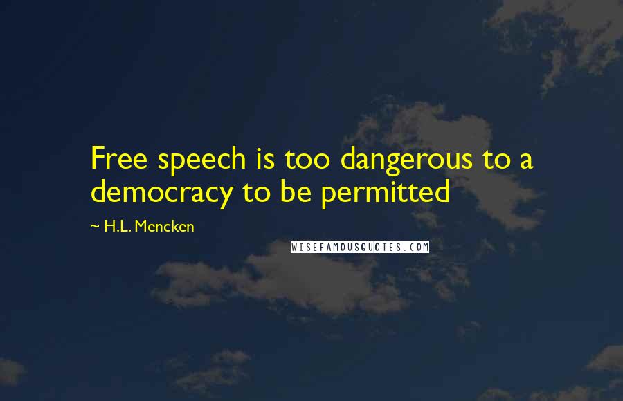 H.L. Mencken Quotes: Free speech is too dangerous to a democracy to be permitted