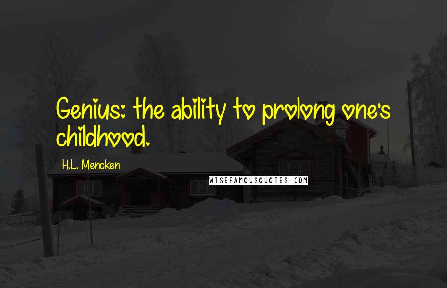 H.L. Mencken Quotes: Genius: the ability to prolong one's childhood.