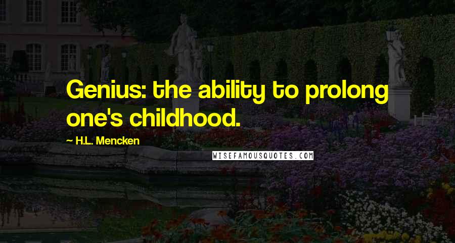 H.L. Mencken Quotes: Genius: the ability to prolong one's childhood.