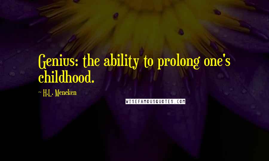 H.L. Mencken Quotes: Genius: the ability to prolong one's childhood.