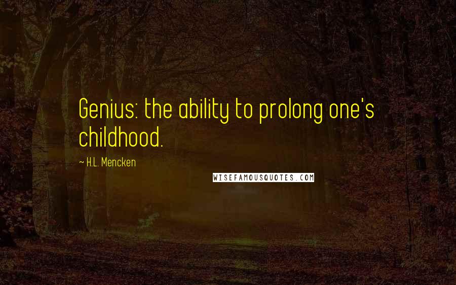 H.L. Mencken Quotes: Genius: the ability to prolong one's childhood.