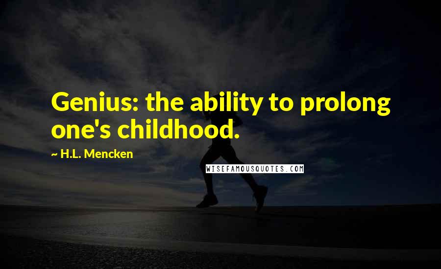 H.L. Mencken Quotes: Genius: the ability to prolong one's childhood.