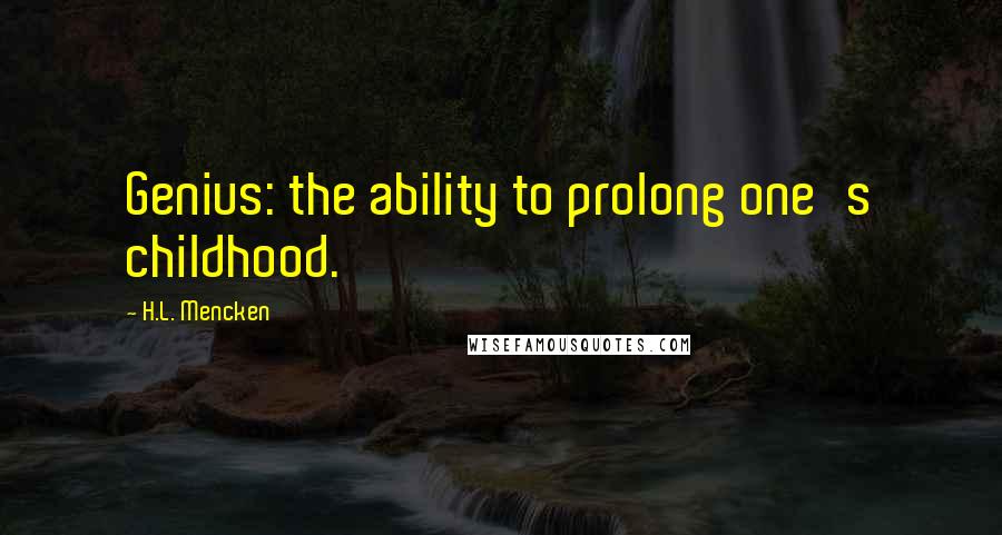 H.L. Mencken Quotes: Genius: the ability to prolong one's childhood.
