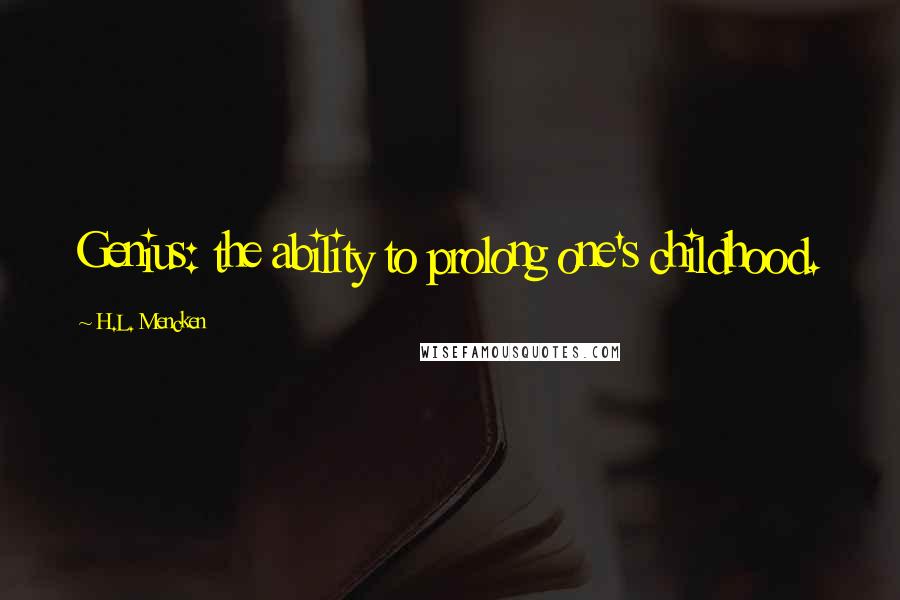 H.L. Mencken Quotes: Genius: the ability to prolong one's childhood.