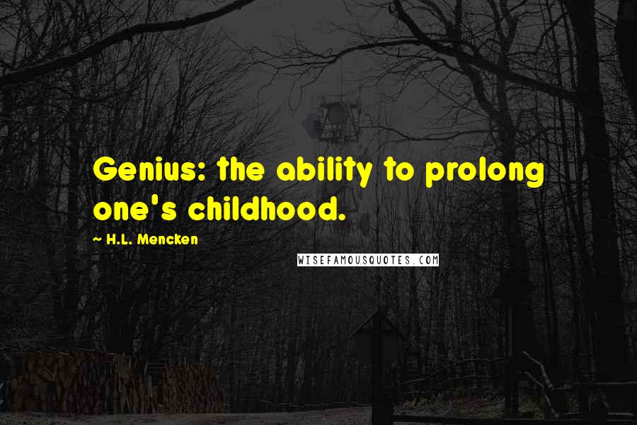 H.L. Mencken Quotes: Genius: the ability to prolong one's childhood.
