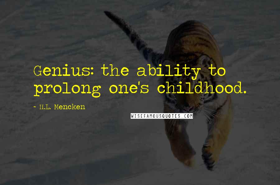 H.L. Mencken Quotes: Genius: the ability to prolong one's childhood.